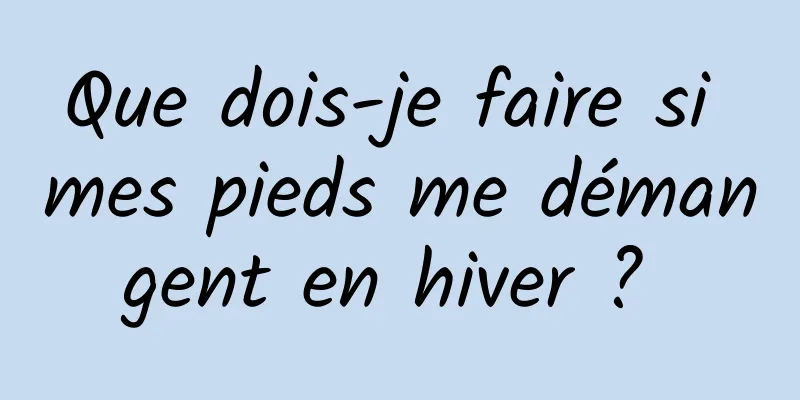 Que dois-je faire si mes pieds me démangent en hiver ? 