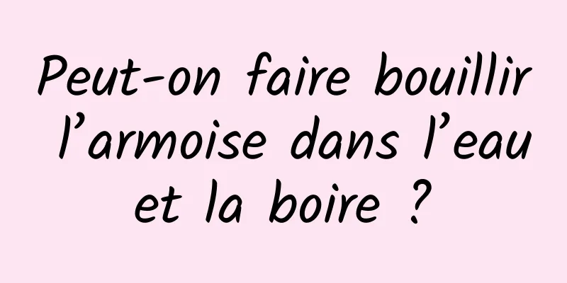 Peut-on faire bouillir l’armoise dans l’eau et la boire ? 