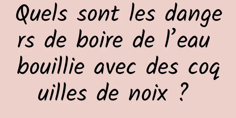 Quels sont les dangers de boire de l’eau bouillie avec des coquilles de noix ? 