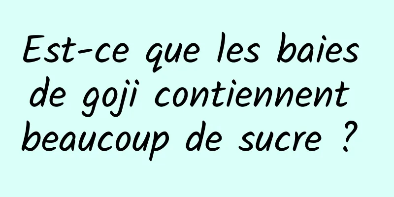 Est-ce que les baies de goji contiennent beaucoup de sucre ? 