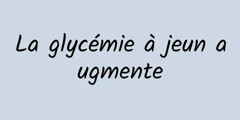 La glycémie à jeun augmente