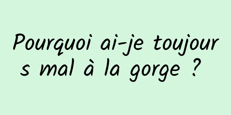 Pourquoi ai-je toujours mal à la gorge ? 