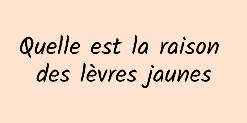 Quelle est la raison des lèvres jaunes