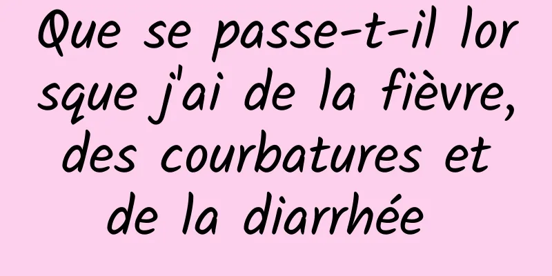 Que se passe-t-il lorsque j'ai de la fièvre, des courbatures et de la diarrhée 