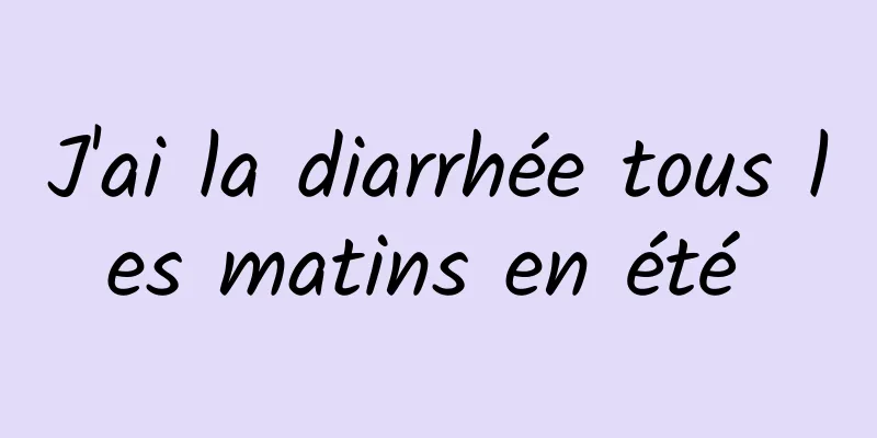 J'ai la diarrhée tous les matins en été 