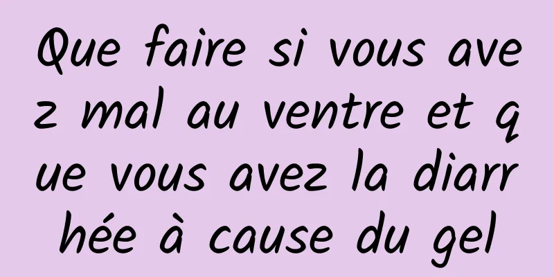 Que faire si vous avez mal au ventre et que vous avez la diarrhée à cause du gel