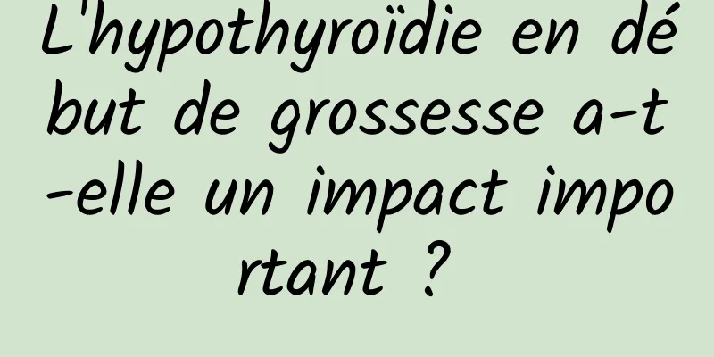 L'hypothyroïdie en début de grossesse a-t-elle un impact important ? 