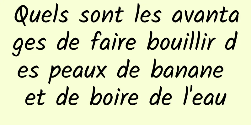 Quels sont les avantages de faire bouillir des peaux de banane et de boire de l'eau