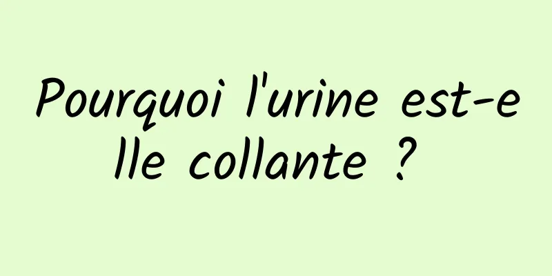 Pourquoi l'urine est-elle collante ? 