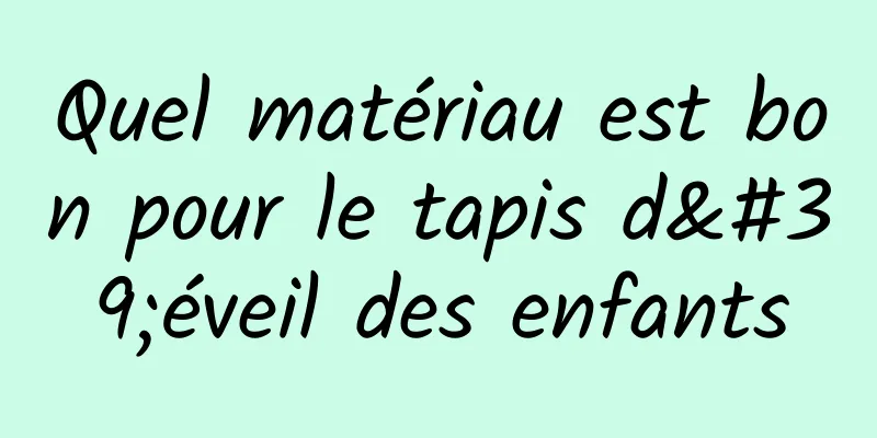 Quel matériau est bon pour le tapis d'éveil des enfants