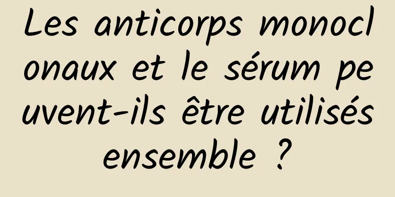 Les anticorps monoclonaux et le sérum peuvent-ils être utilisés ensemble ? 