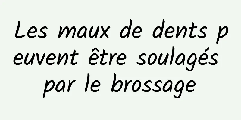 Les maux de dents peuvent être soulagés par le brossage