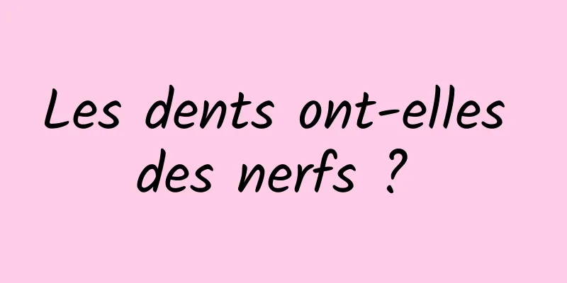 Les dents ont-elles des nerfs ? 