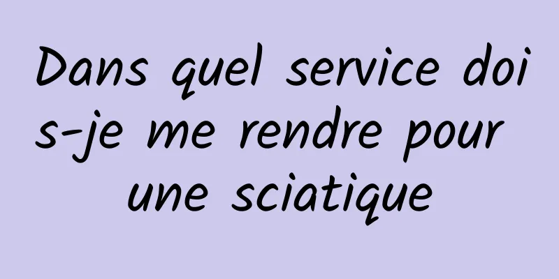 Dans quel service dois-je me rendre pour une sciatique