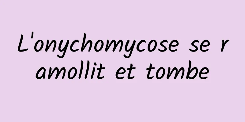 L'onychomycose se ramollit et tombe