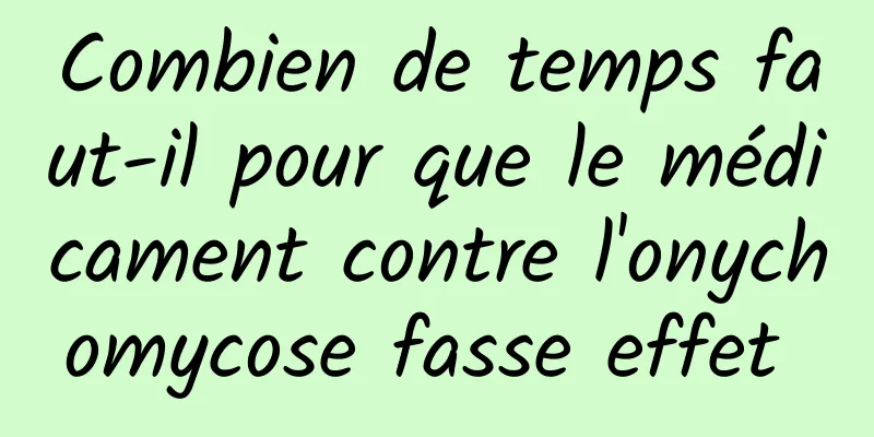 Combien de temps faut-il pour que le médicament contre l'onychomycose fasse effet 