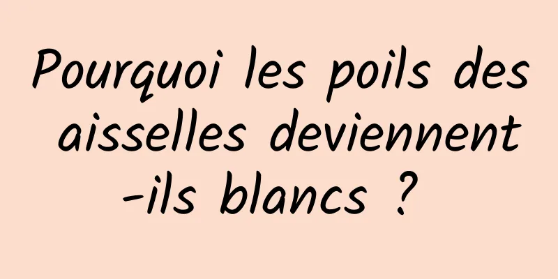 Pourquoi les poils des aisselles deviennent-ils blancs ? 