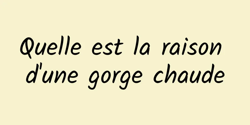 Quelle est la raison d'une gorge chaude