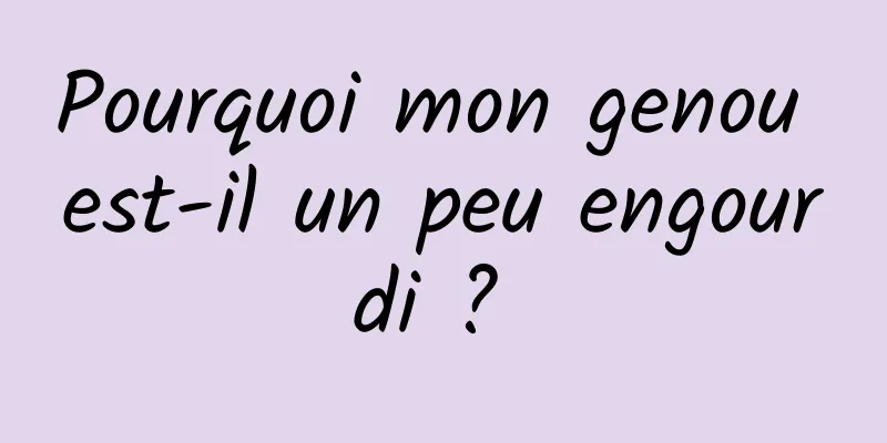 Pourquoi mon genou est-il un peu engourdi ? 