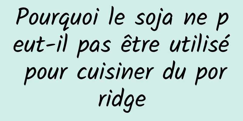 Pourquoi le soja ne peut-il pas être utilisé pour cuisiner du porridge