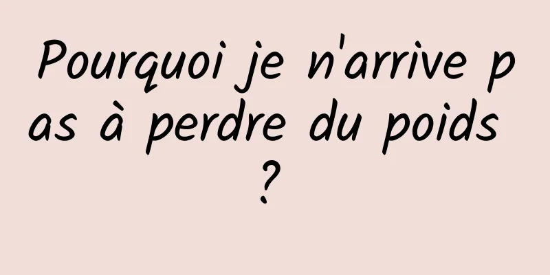 Pourquoi je n'arrive pas à perdre du poids ? 