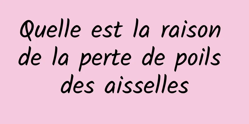 Quelle est la raison de la perte de poils des aisselles