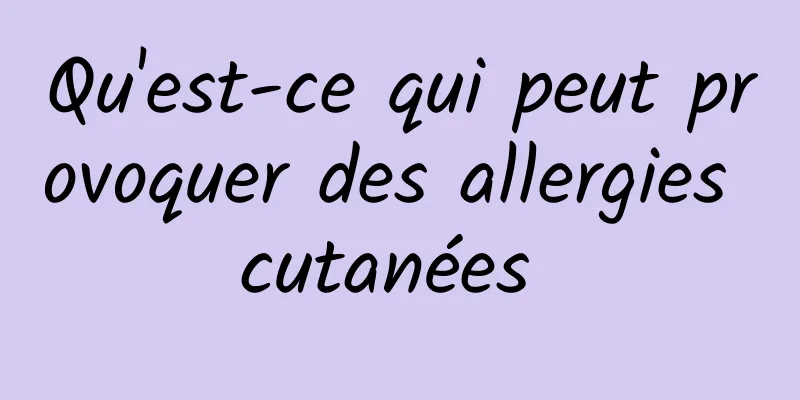 Qu'est-ce qui peut provoquer des allergies cutanées 