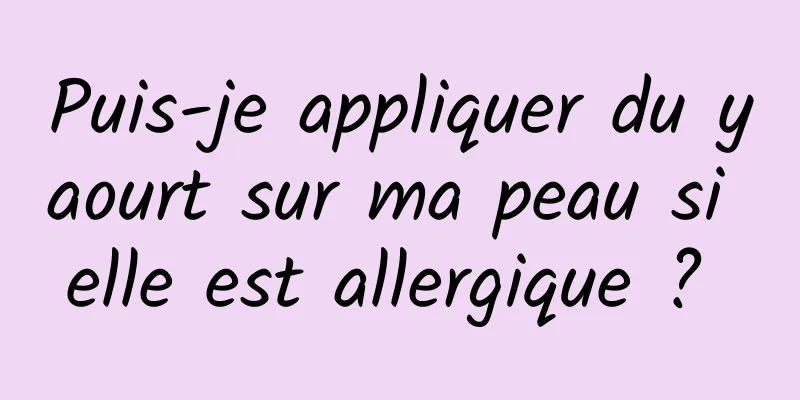 Puis-je appliquer du yaourt sur ma peau si elle est allergique ? 