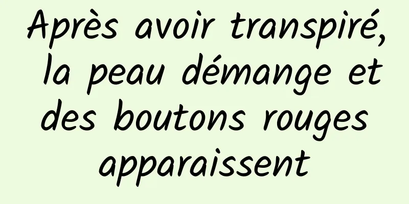 Après avoir transpiré, la peau démange et des boutons rouges apparaissent