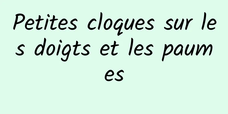 Petites cloques sur les doigts et les paumes