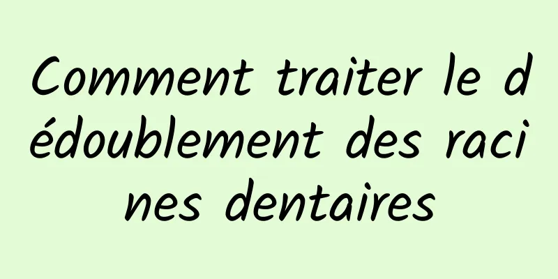 Comment traiter le dédoublement des racines dentaires