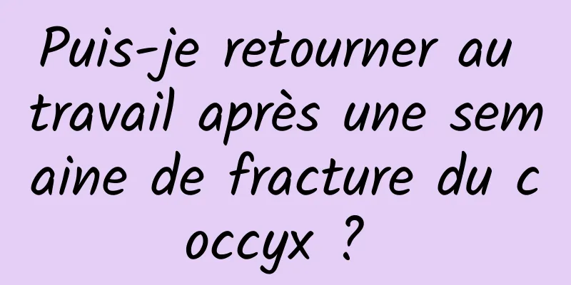 Puis-je retourner au travail après une semaine de fracture du coccyx ? 