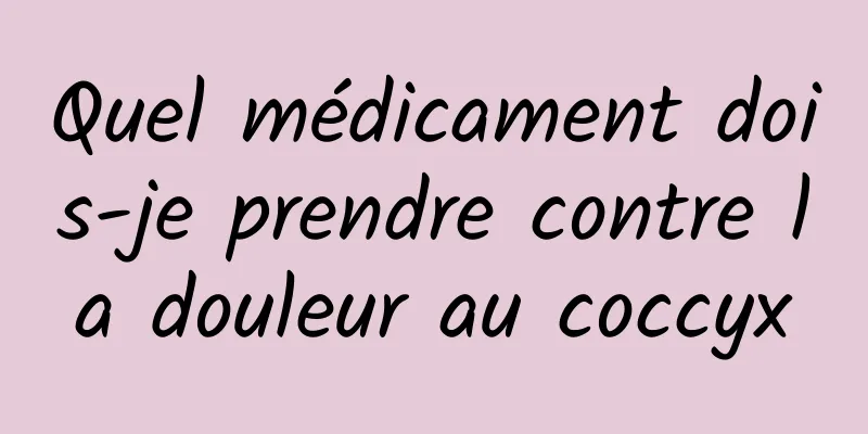 Quel médicament dois-je prendre contre la douleur au coccyx