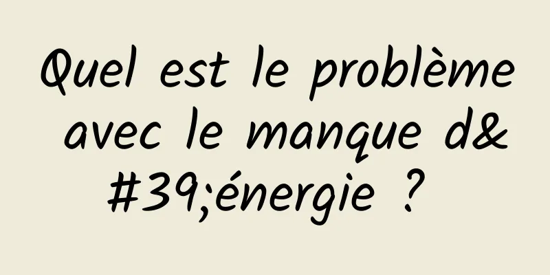 Quel est le problème avec le manque d'énergie ? 