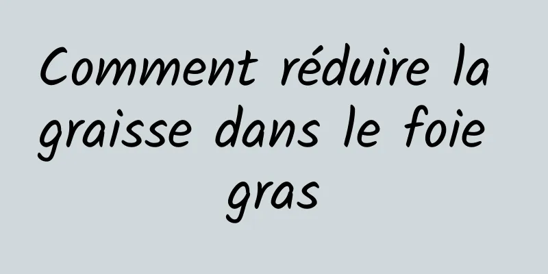 Comment réduire la graisse dans le foie gras