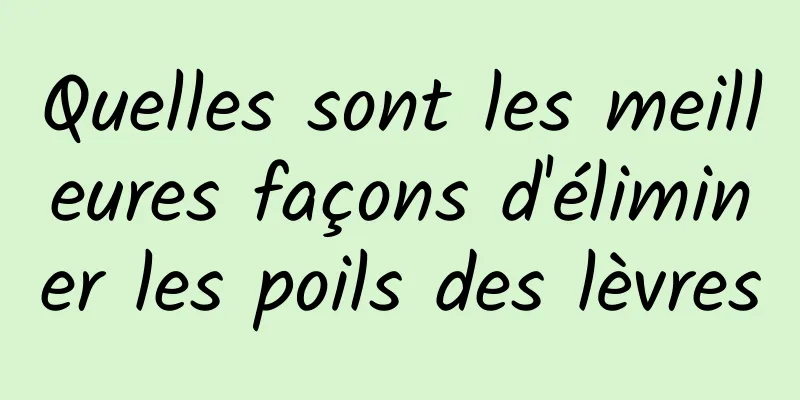 Quelles sont les meilleures façons d'éliminer les poils des lèvres