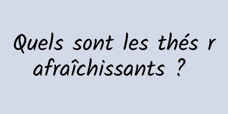 Quels sont les thés rafraîchissants ? 