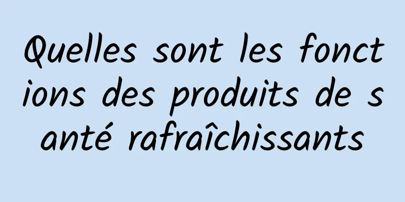 Quelles sont les fonctions des produits de santé rafraîchissants