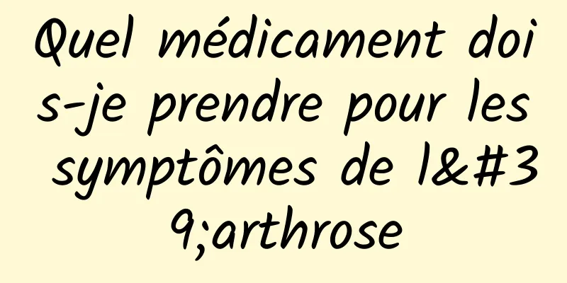 Quel médicament dois-je prendre pour les symptômes de l'arthrose