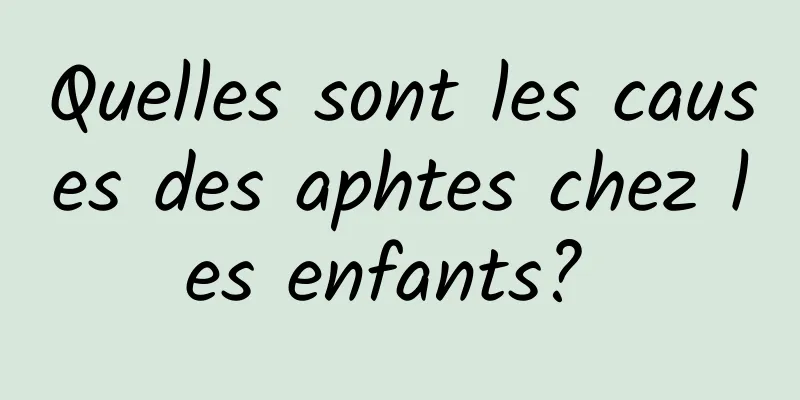 Quelles sont les causes des aphtes chez les enfants? 