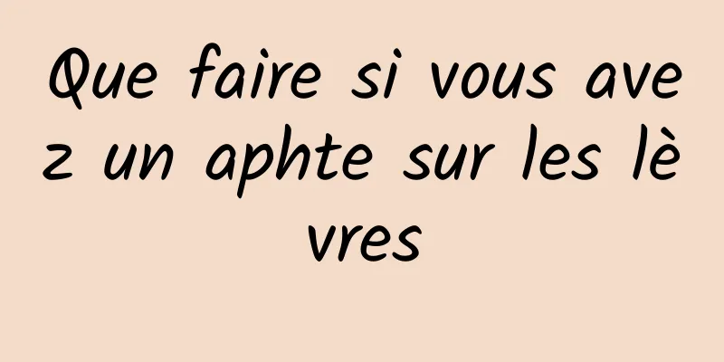 Que faire si vous avez un aphte sur les lèvres