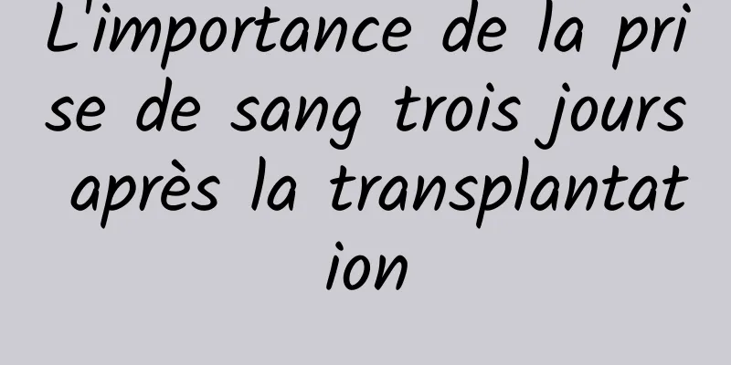 L'importance de la prise de sang trois jours après la transplantation