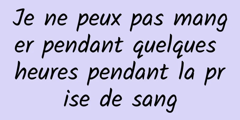 Je ne peux pas manger pendant quelques heures pendant la prise de sang