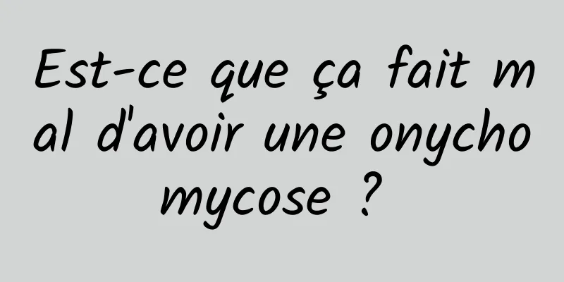 Est-ce que ça fait mal d'avoir une onychomycose ? 