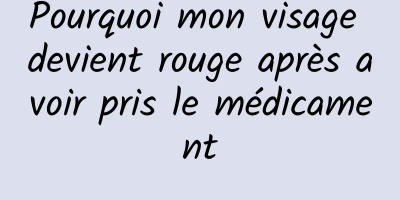 Pourquoi mon visage devient rouge après avoir pris le médicament