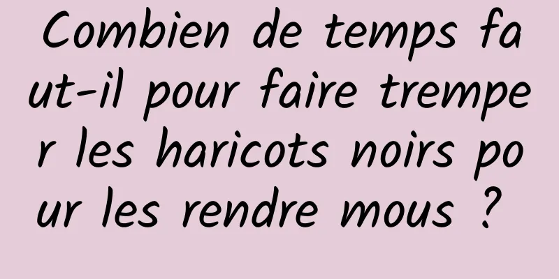 Combien de temps faut-il pour faire tremper les haricots noirs pour les rendre mous ? 