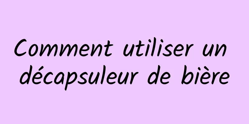 Comment utiliser un décapsuleur de bière