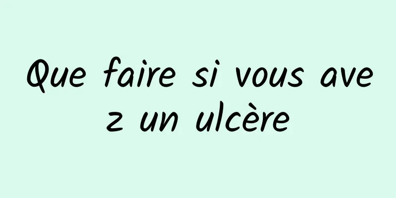 Que faire si vous avez un ulcère