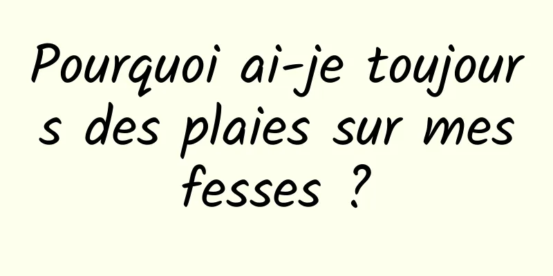 Pourquoi ai-je toujours des plaies sur mes fesses ? 