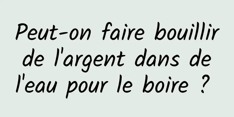 Peut-on faire bouillir de l'argent dans de l'eau pour le boire ? 